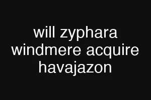 will zyphara windmere acquire havajazon